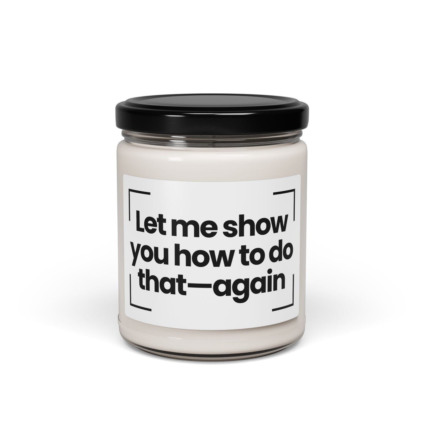 Funny Quote Scented Soy Candle - Let me show you how to do that—again- 9oz - Hand Poured - Vegan