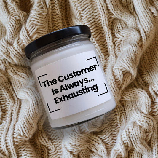 Funny Quote Scented Soy Candle - The Customer Is Always... Exhausting - 9oz - Vegan - Hand Poured