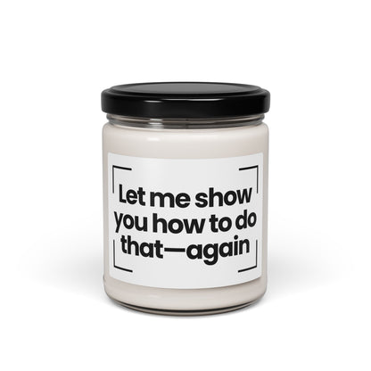Funny Quote Scented Soy Candle - Let me show you how to do that—again- 9oz - Hand Poured - Vegan