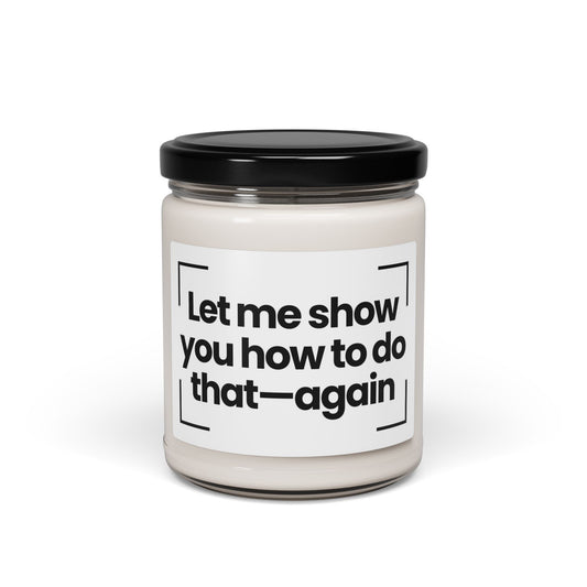 Funny Quote Scented Soy Candle - Let me show you how to do that—again- 9oz - Hand Poured - Vegan